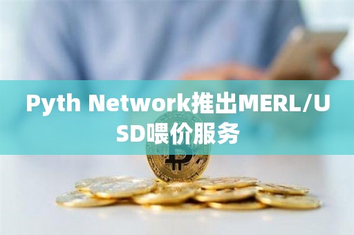 Pyth Network推出MERL/USD喂价服务